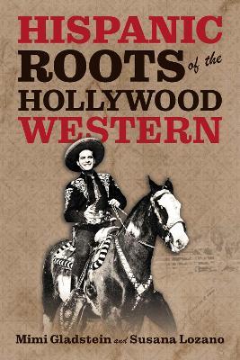 The Hispanic Roots of the Hollywood Western - Mimi Gladstein,Susana Lozano - cover