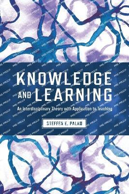 Knowledge and Learning: An Interdisciplinary Theory with Application to Teaching - Steffen E. Palko - cover