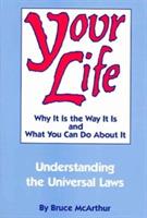 Your Life: Why it is the Way it is and What You Can Do About it - Bruce McArthur - cover