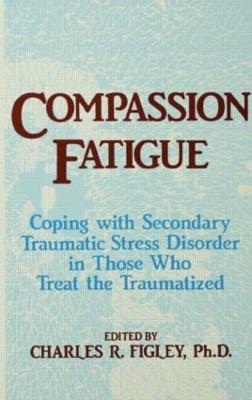Compassion Fatigue: Coping With Secondary Traumatic Stress Disorder In Those Who Treat The Traumatized - Charles R. Figley - cover