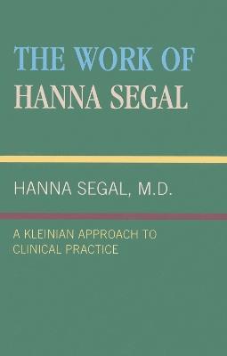 The Work of Hanna Segal: A Kleinian Approach to Clinical Practice - Hanna Segal - cover