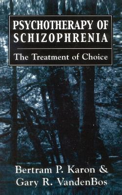 Psychotherapy of Schizophrenia: The Treatment of Choice - Bertram P. Karon,Gary R. VandenBos - cover