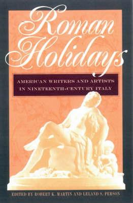 Roman Holidays: American Writers and Artists in Nineteenth-century Italy - cover