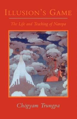 Illusion's Game: The Life and Teaching of Naropa - Chogyam Trungpa - cover