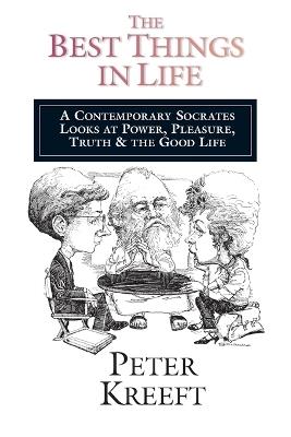 The Best Things in Life – A Contemporary Socrates Looks at Power, Pleasure, Truth the Good Life - Peter Kreeft - cover