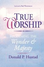 True Worship: Reclaiming the Wonder and Majesty: True Worship: Reclaiming the Wonder & Majesty
