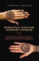 Disciple Making among Hindus: Making Authentic Relationships Grow - Timothy Shultz - cover