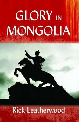 Glory in Mongolia* - Rick Leatherwood - cover