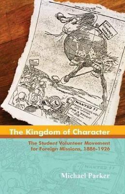 The Kingdom of Character: The Student Volunteer Movement for Foreign Missions, 1886-1926 - Michael Parker - cover