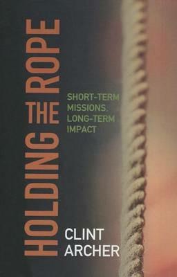 Holding the Rope: Short Term Missions, Long-term Impact - Clint Archer - cover