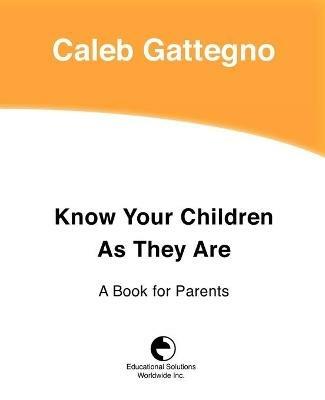 Know Your Children as They Are: A Book for Parents - Caleb Gattegno - cover