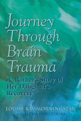 Journey Through Brain Trauma: A Mother's Story of Her Daughter's Recovery - Louise Ray Morningstar - cover