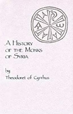 A History of the Monks of Syria by Theodoret of Cyrrhus - Theodoret of Cyrrhus - cover