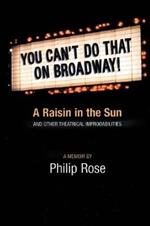 You Can't Do That on Broadway!: A Raisin in the Sun and Other Theatrical Improbabilities