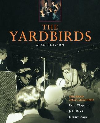 The Yardbirds: The Band That Launched Eric Clapton, Jeff Beck and Jimmy Page - Alan Clayson - cover