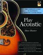 Dave Hunter: Play Acoustic - The Complete Guide To Mastering Acoustic Guitar Styles