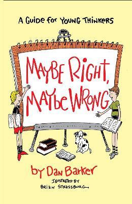 Maybe Right, Maybe Wrong: A Guide for Young Thinkers - Dan Barker - cover
