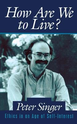 How Are We to Live?: Ethics in an Age of Self-Interest - Peter Singer - cover