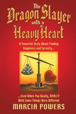 The Dragon Slayer With a Heavy Heart: A Powerful Story About Finding Happiness and Serenity...Even When You Really, Really Wish Some Things Were Different - Marcia Powers - cover