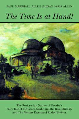 The Time is at Hand!: Rosicrucian Nature of Goethe's "Fairy Tale of the Green Snake and the Beautiful Lily" and the Mystery Dramas of Rudolf Steiner - Paul M. Allen,Joan De Ris Allen - cover