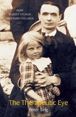 The Therapeutic Eye: How Rudolf Steiner Observed Children - Peter Selg - cover