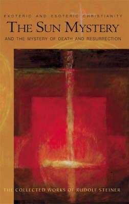 The Sun Mystery and the Mystery of Death and Resurrection: Exoteric and Esoteric Christianity - Rudolf Steiner - cover