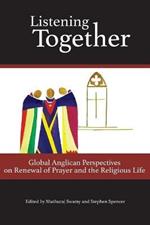Listening Together: Global Anglican Perspectives on Renewal of Prayer and the Religious Life