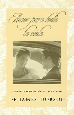 Amor para toda la vida: Como edificar un matrimonio que perdure - James C. Dobson - cover