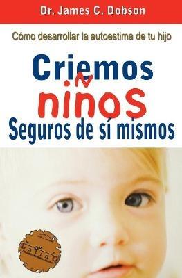 Criemos Ninos Seguros de Si Mismos - James C Dobson,Grupo Nelson - cover