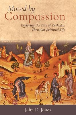 Moved by Compassion: Exploring the Core of Orthodox Christian Spiritual Life - John D. Jones - cover