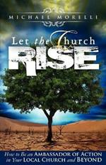 Let the Church Rise: How to Be an Ambassador of Action in Your Local Church and Beyond