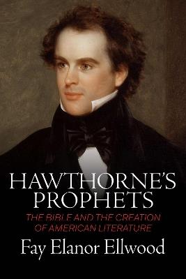 Hawthorne's Prophets: The Bible and the Creation of American Literature - Fay Elanor Ellwood - cover