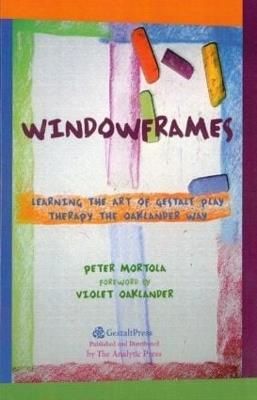 Windowframes: Learning the Art of Gestalt Play Therapy the Oaklander Way - Peter Mortola - cover