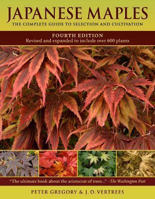 Japanese Maples: The Complete Guide to Selection and Cultivation, Fourth Edition - J. D. Vertrees,Peter Gregory - cover