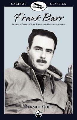 Frank Barr: Alaskan Pioneer Bush Pilot and One-Man Airline - Dermot Cole - cover