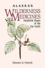 Alaska's Wilderness Medicines: Healthful Plants of the Far North
