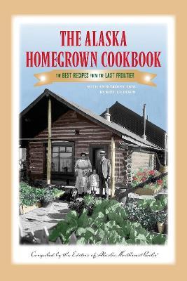 The Alaska Homegrown Cookbook: The Best Recipes from the Last Frontier - Alaska Northwest Books - cover