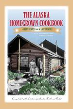 The Alaska Homegrown Cookbook: The Best Recipes from the Last Frontier