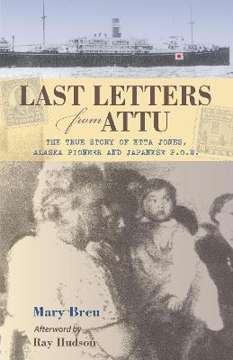 Last Letters from Attu: The True Story of Etta Jones, Alaska Pioneer and Japanese POW - Mary Breu - cover