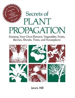 Secrets of Plant Propagation: Starting Your Own Flowers, Vegetables, Fruits, Berries, Shrubs, Trees, and Houseplants - Lewis Hill - cover