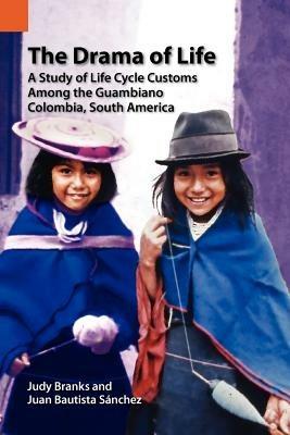 The Drama of Life: A Study of Life Cycle Customs Among the Guambiano, Colombia, South America - Juan Bautista Sanchez,Judy Branks,Juan Bautista S Nchez - cover