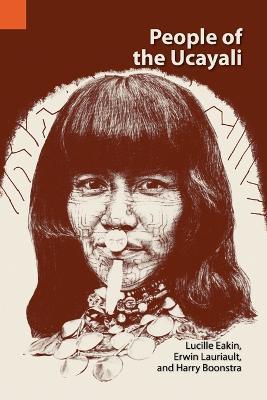 People of the Ucayali: The Shipibo and Conibo of Peru - Lucille Eakin,Erwin Lauriault,Harry Boonstra - cover