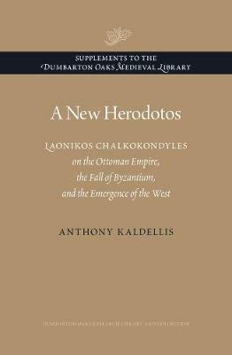 A New Herodotos: Laonikos Chalkokondyles on the Ottoman Empire, the Fall of Byzantium, and the Emergence of the West - Anthony Kaldellis - cover