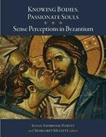 Knowing Bodies, Passionate Souls: Sense Perceptions in Byzantium