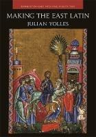 Making the East Latin: The Latin Literature of the Levant in the Era of the Crusades