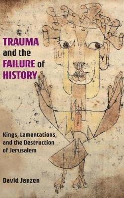 Trauma and the Failure of History: Kings, Lamentations, and the Destruction of Jerusalem - David Janzen - cover