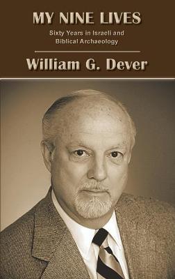 My Nine Lives: Sixty Years in Israeli and Biblical Archaeology - William G Dever - cover