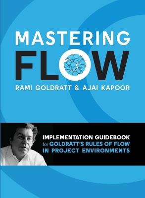Mastering Flow: : Implementation Guidebook for Goldratt's Rules of Flow in Project Environments - Rami Goldratt,Ajai Kapoor - cover
