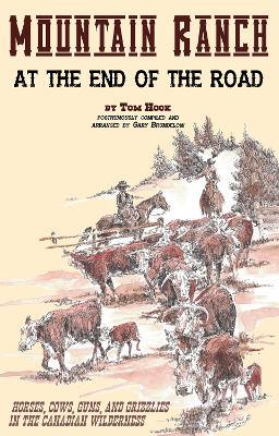 Mountain Ranch at the End of the Road: Horses, Cows, Guns and Grizzlies in the Canadian Wilderness - Tom Hook,Gary Brumbelow - cover