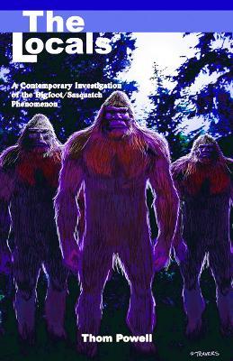 Locals (The): A Contemporary Investigation of the Bigfoot/Sasquatch Phenomenon - Thom Powell - cover